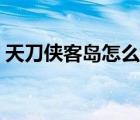 天刀侠客岛怎么种树（天刀侠客岛怎么创建）