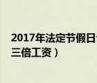 2017年法定节假日公休表（2017年法定节假日有哪几天有三倍工资）