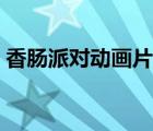 香肠派对动画片在线观看（香肠派对动画片）