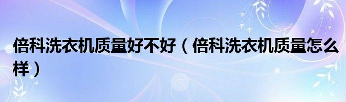 倍科洗衣机质量好不好（倍科洗衣机质量怎么样）