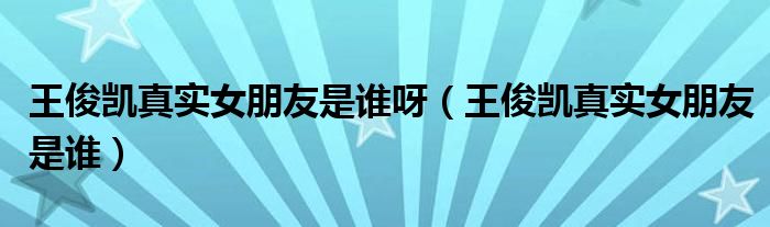 王俊凯真实女朋友是谁呀（王俊凯真实女朋友是谁）