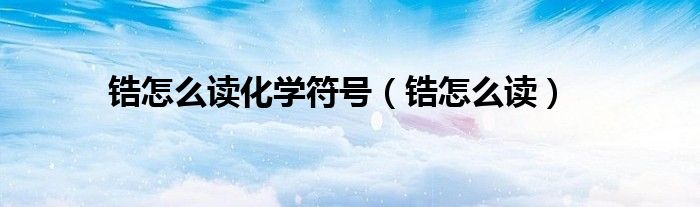 锆怎么读化学符号（锆怎么读）