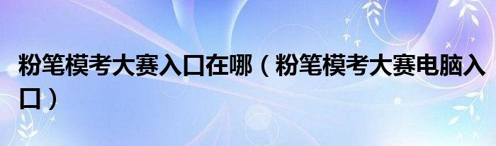 粉笔模考大赛入口在哪（粉笔模考大赛电脑入口）