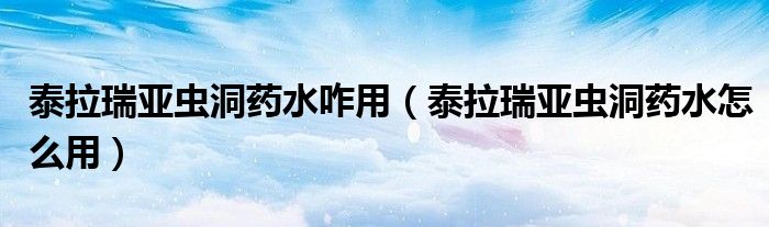 泰拉瑞亚虫洞药水咋用（泰拉瑞亚虫洞药水怎么用）