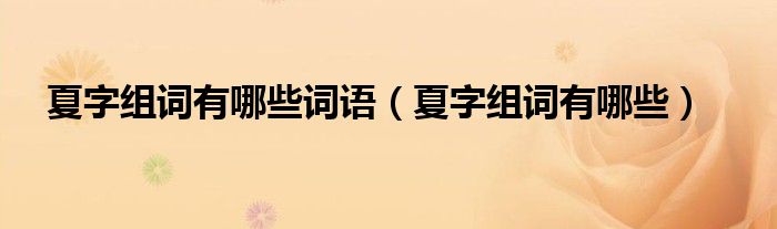 夏字组词有哪些词语（夏字组词有哪些）