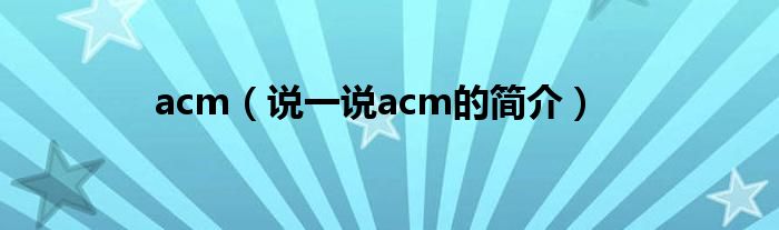 acm（说一说acm的简介）
