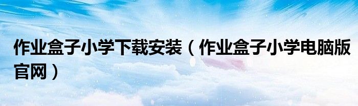 作业盒子小学下载安装（作业盒子小学电脑版官网）