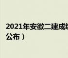 2021年安徽二建成绩什么时候公布（安徽二建成绩什么时候公布）