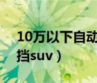 10万以下自动挡suv合资车（10万以下自动挡suv）
