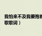 我怕来不及我要抱着你歌词（我怕来不及我要抱着你是哪首歌歌词）