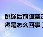 跳绳后前脚掌走路疼是怎么回事（前脚掌走路疼是怎么回事）