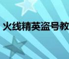 火线精英盗号教程下载（火线精英盗号教程）