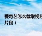 爱奇艺怎么截取视频片段保存到本地（爱奇艺怎么截取视频片段）