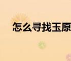 怎么寻找玉原石（寻找玉石原石的方法）