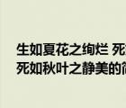 生如夏花之绚烂 死如秋叶之静美（说一说生如夏花之绚烂 死如秋叶之静美的简介）