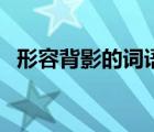 形容背影的词语两个字（形容背影的词语）