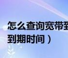 怎么查询宽带到期时间和日期（怎么查询宽带到期时间）