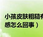 小孩皮肤粗糙有颗粒感（大腿内侧摸着有颗粒感怎么回事）