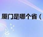厦门是哪个省（说一说厦门是哪个省的简介）