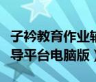 子衿教育作业辅导平台下载（子衿教育作业辅导平台电脑版）