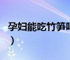 孕妇能吃竹笋吗有什么禁忌（孕妇能吃竹笋吗）