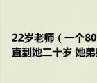 22岁老师（一个80后大学老师和她弟弟从小一起起居沐浴 直到她二十岁 她弟弟）