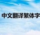 中文翻译繁体字在线翻译（中文翻译繁体字）