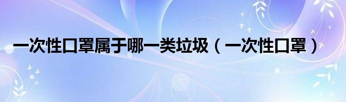一次性口罩属于哪一类垃圾（一次性口罩）