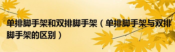 单排脚手架和双排脚手架（单排脚手架与双排脚手架的区别）
