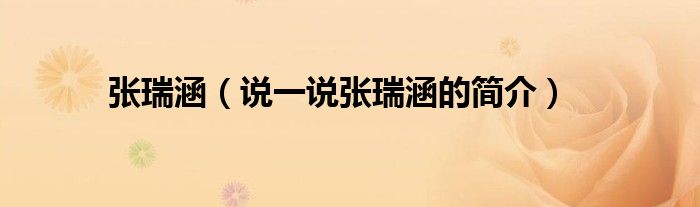 张瑞涵（说一说张瑞涵的简介）