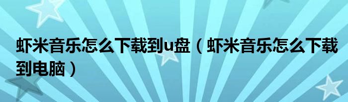 虾米音乐怎么下载到u盘（虾米音乐怎么下载到电脑）