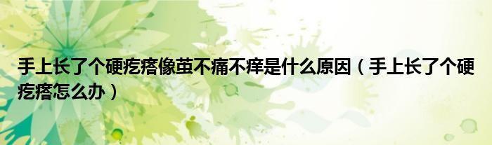 手上长了个硬疙瘩像茧不痛不痒是什么原因（手上长了个硬疙瘩怎么办）
