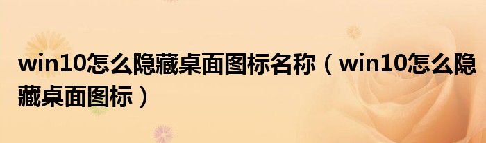 win10怎么隐藏桌面图标名称（win10怎么隐藏桌面图标）