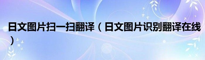 日文图片扫一扫翻译（日文图片识别翻译在线）