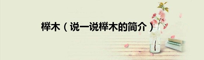 榉木（说一说榉木的简介）