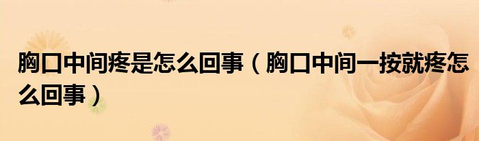 胸口中间疼是怎么回事（胸口中间一按就疼怎么回事）