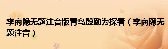李商隐无题注音版青鸟殷勤为探看（李商隐无题注音）