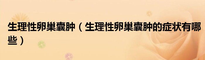 生理性卵巢囊肿（生理性卵巢囊肿的症状有哪些）