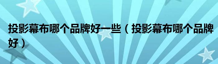 投影幕布哪个品牌好一些（投影幕布哪个品牌好）
