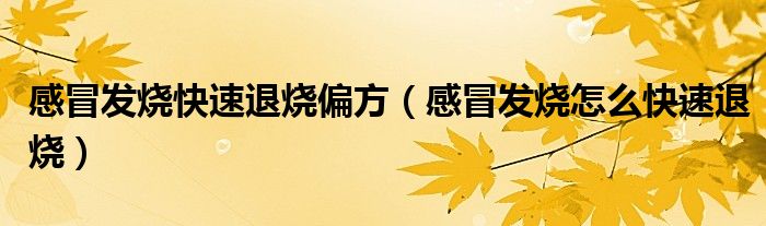 感冒发烧快速退烧偏方（感冒发烧怎么快速退烧）