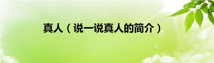 真人（说一说真人的简介）