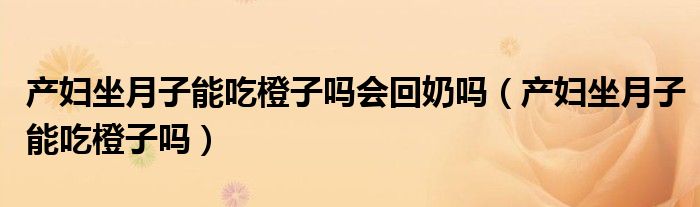 产妇坐月子能吃橙子吗会回奶吗（产妇坐月子能吃橙子吗）