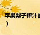 苹果梨子榨汁的功效（苹果梨汁的功效与作用）