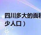 四川多大的面积和人口（四川面积多大人口多少人口）
