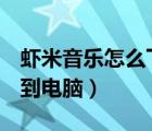 虾米音乐怎么下载到u盘（虾米音乐怎么下载到电脑）