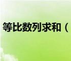 等比数列求和（说一说等比数列求和的简介）