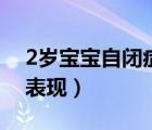 2岁宝宝自闭症早期症状（2岁宝宝自闭症的表现）