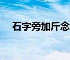 石字旁加斤念什么读音（石加斤读什么）