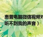 惠普电脑微信视频对方听不到我的声音（电脑微信视频对方听不到我的声音）