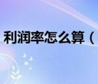 利润率怎么算（说一说利润率怎么算的简介）